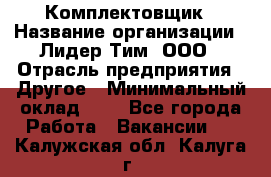 Комплектовщик › Название организации ­ Лидер Тим, ООО › Отрасль предприятия ­ Другое › Минимальный оклад ­ 1 - Все города Работа » Вакансии   . Калужская обл.,Калуга г.